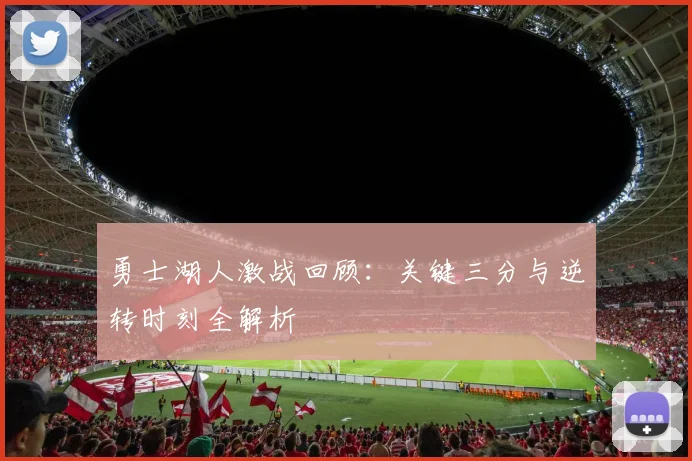 勇士湖人激战回顾：关键三分与逆转时刻全解析
