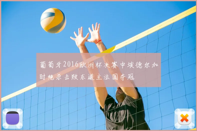 葡萄牙2016欧洲杯决赛中埃德尔加时绝杀击败东道主法国夺冠