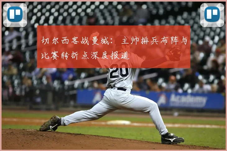 切尔西客战曼城：主帅排兵布阵与比赛转折点深度报道