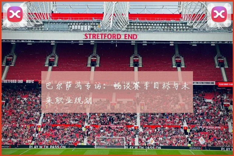 巴尔萨冯专访：畅谈赛季目标与未来职业规划