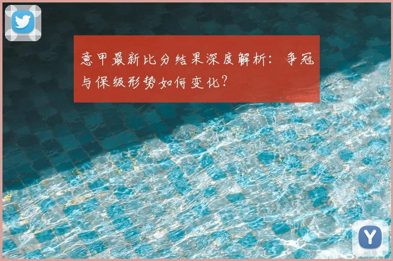 意甲最新比分结果深度解析：争冠与保级形势如何变化？
