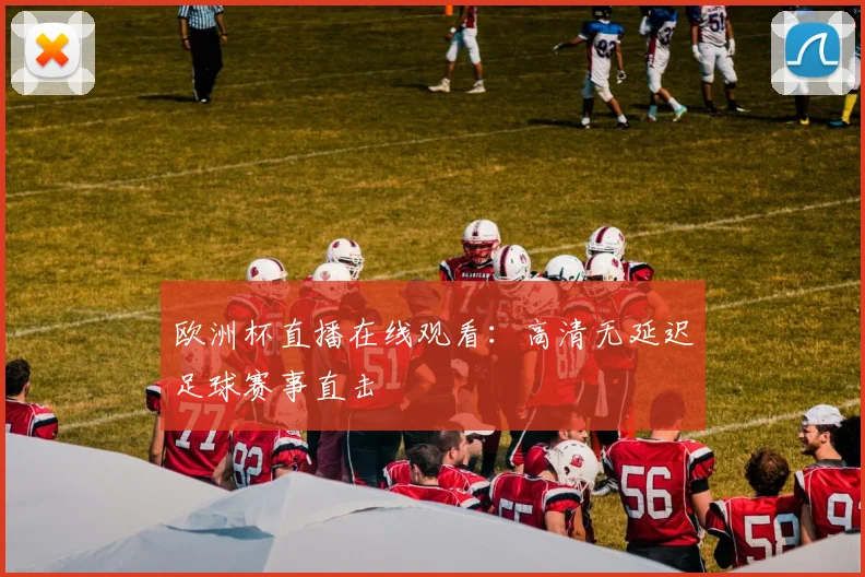 欧洲杯直播在线观看：高清无延迟足球赛事直击