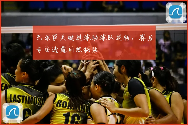 巴尔萨关键进球助球队逆转，赛后专访透露训练秘诀