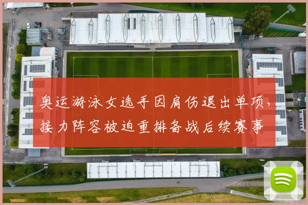 奥运游泳女选手因肩伤退出单项，接力阵容被迫重排备战后续赛事