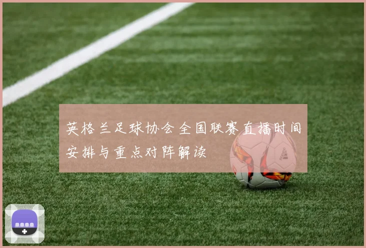 英格兰足球协会全国联赛直播时间安排与重点对阵解读