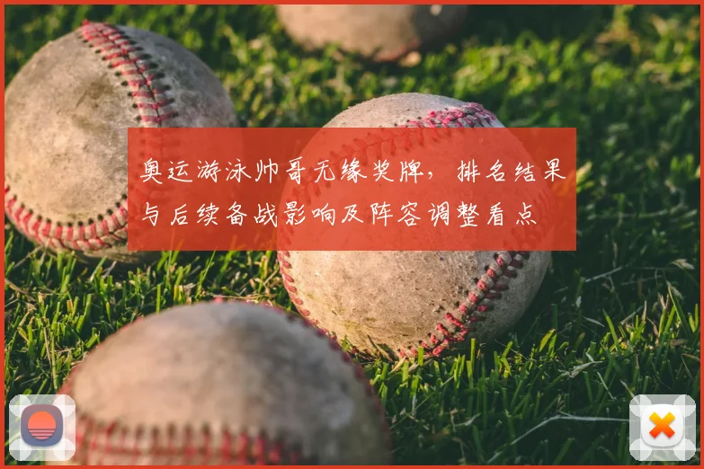 奥运游泳帅哥无缘奖牌，排名结果与后续备战影响及阵容调整看点