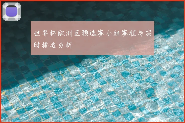 世界杯欧洲区预选赛小组赛程与实时排名分析
