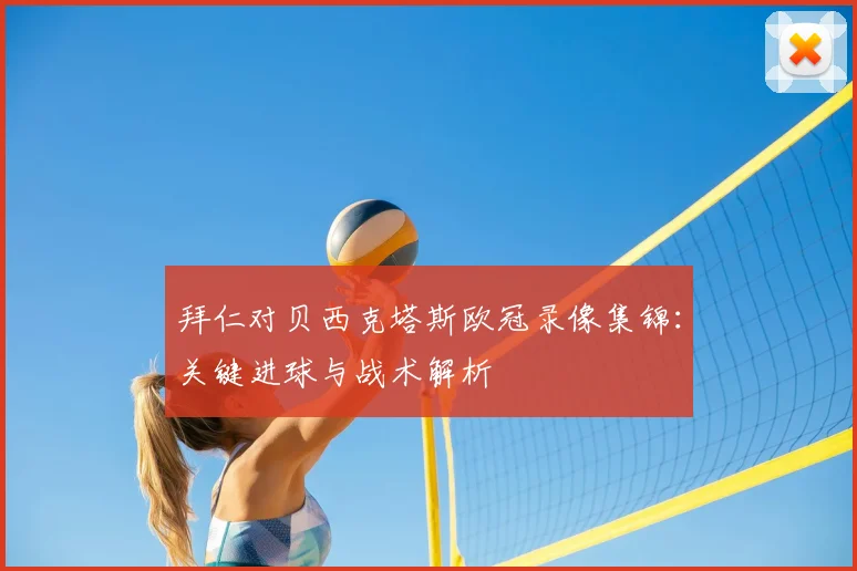 拜仁对贝西克塔斯欧冠录像集锦：关键进球与战术解析