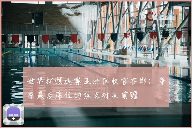 世界杯预选赛亚洲区收官在即：争夺最后席位的焦点对决前瞻